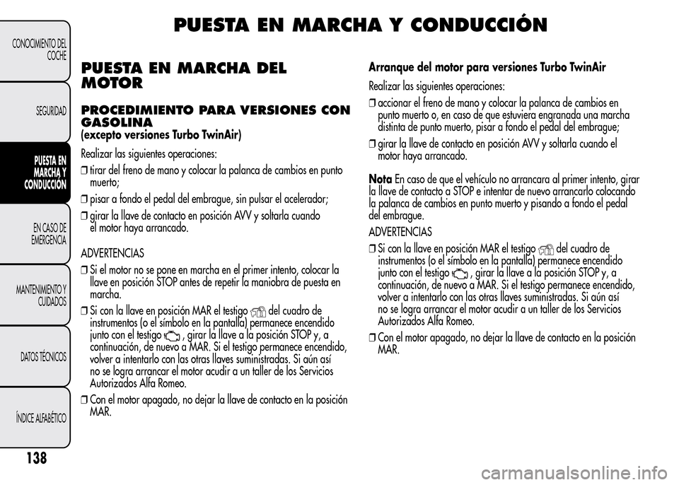 Alfa Romeo MiTo 2016 Manual del propietario (in Spanish) PUESTA EN MARCHA Y CONDUCCIÓN
PUESTA EN MARCHA DEL
MOTOR
PROCEDIMIENTO PARA VERSIONES CON
GASOLINA
(excepto versiones Turbo TwinAir)
Realizar las siguientes operaciones:
❒tirar del freno de mano y Alfa Romeo MiTo 2016 Manual del propietario (in Spanish) PUESTA EN MARCHA Y CONDUCCIÓN
PUESTA EN MARCHA DEL
MOTOR
PROCEDIMIENTO PARA VERSIONES CON
GASOLINA
(excepto versiones Turbo TwinAir)
Realizar las siguientes operaciones:
❒tirar del freno de mano y