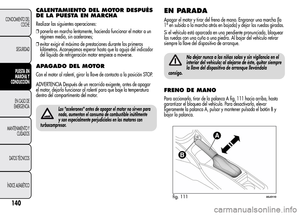 Alfa Romeo MiTo 2016 Manual del propietario (in Spanish) CALENTAMIENTO DEL MOTOR DESPUÉS
DE LA PUESTA EN MARCHA
Realizar las siguientes operaciones:
❒ponerlo en marcha lentamente, haciendo funcionar el motor a un
régimen medio, sin acelerones;
❒evitar Alfa Romeo MiTo 2016 Manual del propietario (in Spanish) CALENTAMIENTO DEL MOTOR DESPUÉS
DE LA PUESTA EN MARCHA
Realizar las siguientes operaciones:
❒ponerlo en marcha lentamente, haciendo funcionar el motor a un
régimen medio, sin acelerones;
❒evitar