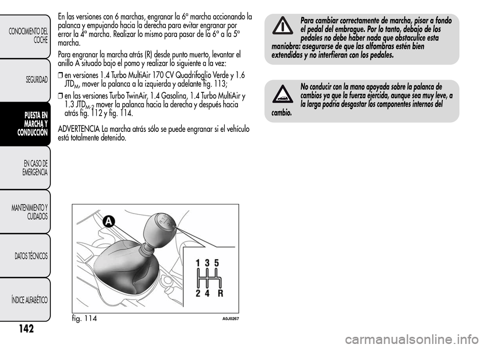 Alfa Romeo MiTo 2016 Manual del propietario (in Spanish) En las versiones con 6 marchas, engranar la 6amarcha accionando la
palanca y empujando hacia la derecha para evitar engranar por
error la 4
amarcha. Realizar lo mismo para pasar de la 6aala5a
marcha.
Alfa Romeo MiTo 2016 Manual del propietario (in Spanish) En las versiones con 6 marchas, engranar la 6amarcha accionando la
palanca y empujando hacia la derecha para evitar engranar por
error la 4
amarcha. Realizar lo mismo para pasar de la 6aala5a
marcha.