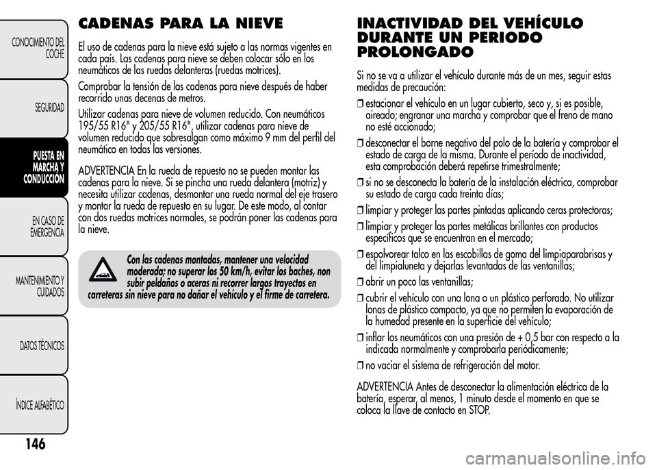 Alfa Romeo MiTo 2016 Manual del propietario (in Spanish) CADENAS PARA LA NIEVE
El uso de cadenas para la nieve está sujeto a las normas vigentes en
cada país. Las cadenas para nieve se deben colocar sólo en los
neumáticos de las ruedas delanteras (rueda Alfa Romeo MiTo 2016 Manual del propietario (in Spanish) CADENAS PARA LA NIEVE
El uso de cadenas para la nieve está sujeto a las normas vigentes en
cada país. Las cadenas para nieve se deben colocar sólo en los
neumáticos de las ruedas delanteras (rueda
