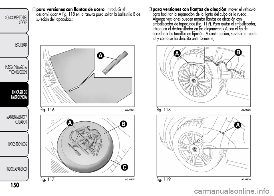 Alfa Romeo MiTo 2016  Manual del propietario (in Spanish) ❒para versiones con llantas de acero: introducir el
destornillador A fig. 118 en la ranura para soltar la ballestilla B de
sujeción del tapacubos;❒para versiones con llantas de aleación: mover e