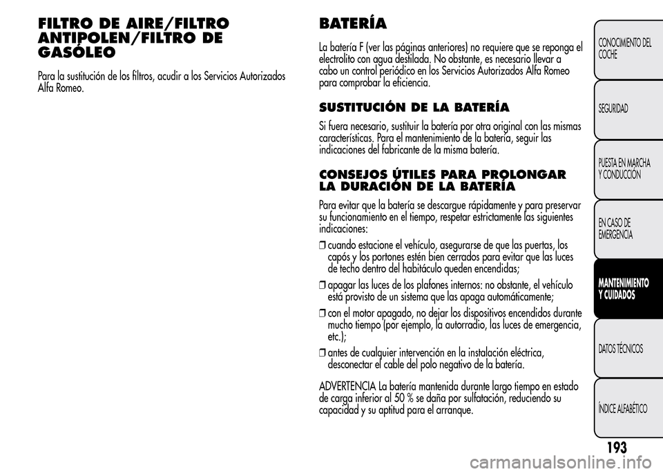 Alfa Romeo MiTo 2016 Manual del propietario (in Spanish) FILTRO DE AIRE/FILTRO
ANTIPOLEN/FILTRO DE
GASÓLEO
Para la sustitución de los filtros, acudir a los Servicios Autorizados
Alfa Romeo.
BATERÍA
La batería F (ver las páginas anteriores) no requiere Alfa Romeo MiTo 2016 Manual del propietario (in Spanish) FILTRO DE AIRE/FILTRO
ANTIPOLEN/FILTRO DE
GASÓLEO
Para la sustitución de los filtros, acudir a los Servicios Autorizados
Alfa Romeo.
BATERÍA
La batería F (ver las páginas anteriores) no requiere