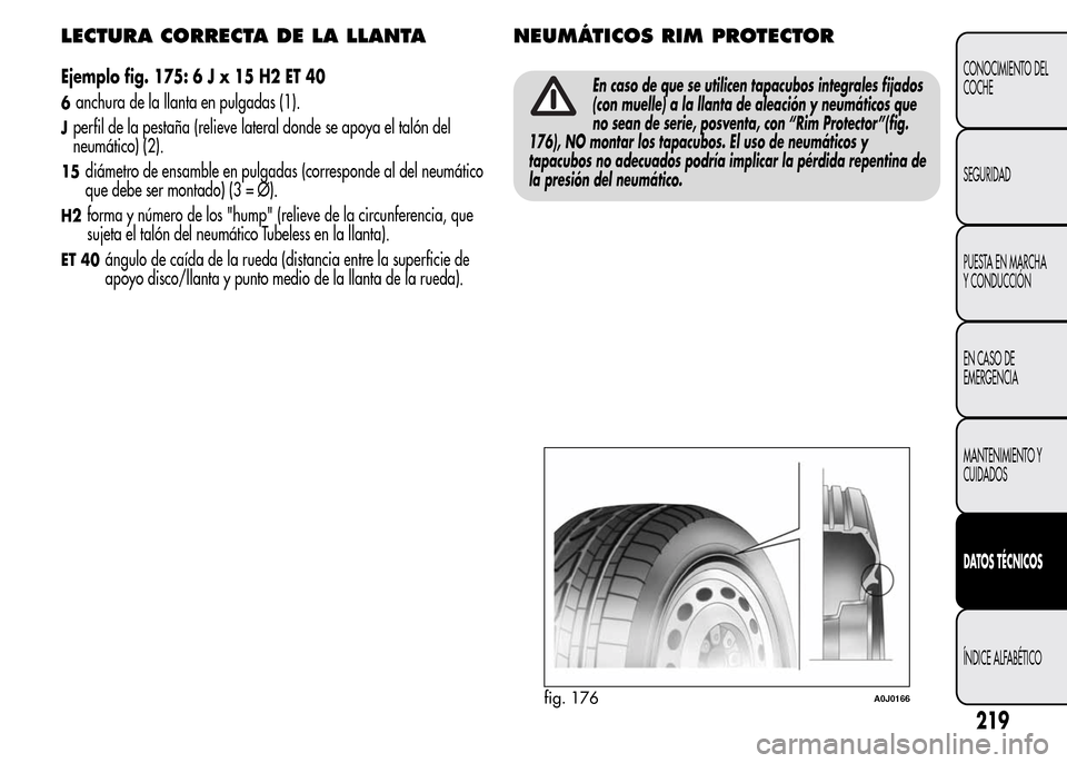 Alfa Romeo MiTo 2016  Manual del propietario (in Spanish) LECTURA CORRECTA DE LA LLANTA
Ejemplo fig. 175:6Jx15H2ET40
6anchura de la llanta en pulgadas (1).
Jperfil de la pestaña (relieve lateral donde se apoya el talón del
neumático) (2).
15diámetro de e