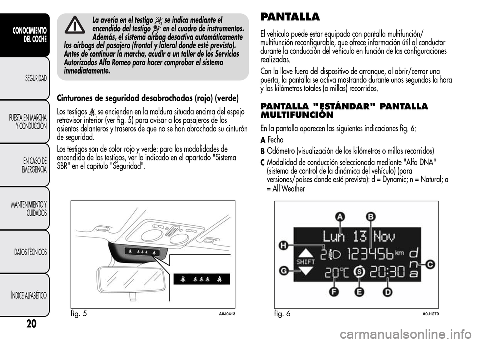 Alfa Romeo MiTo 2016 Manual del propietario (in Spanish) La avería en el testigose indica mediante el
encendido del testigo
en el cuadro de instrumentos.
Además, el sistema airbag desactiva automáticamente
los airbags del pasajero (frontal y lateral dond Alfa Romeo MiTo 2016 Manual del propietario (in Spanish) La avería en el testigose indica mediante el
encendido del testigo
en el cuadro de instrumentos.
Además, el sistema airbag desactiva automáticamente
los airbags del pasajero (frontal y lateral dond