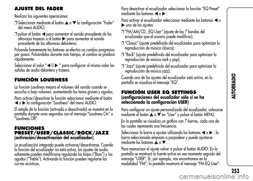 Alfa Romeo MiTo 2016  Manual del propietario (in Spanish) AJUSTE DEL FADER
Realizar las siguientes operaciones:
❒Seleccionar mediante el botón
ola configuración “Fader”
del menú AUDIO;
❒pulsar el botón
para aumentar el sonido procedente de los
al