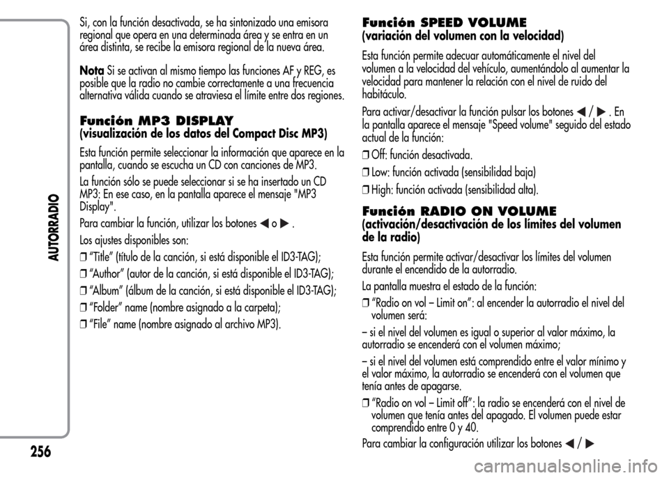 Alfa Romeo MiTo 2016  Manual del propietario (in Spanish) Si, con la función desactivada, se ha sintonizado una emisora
regional que opera en una determinada área y se entra en un
área distinta, se recibe la emisora regional de la nueva área.
NotaSi se a