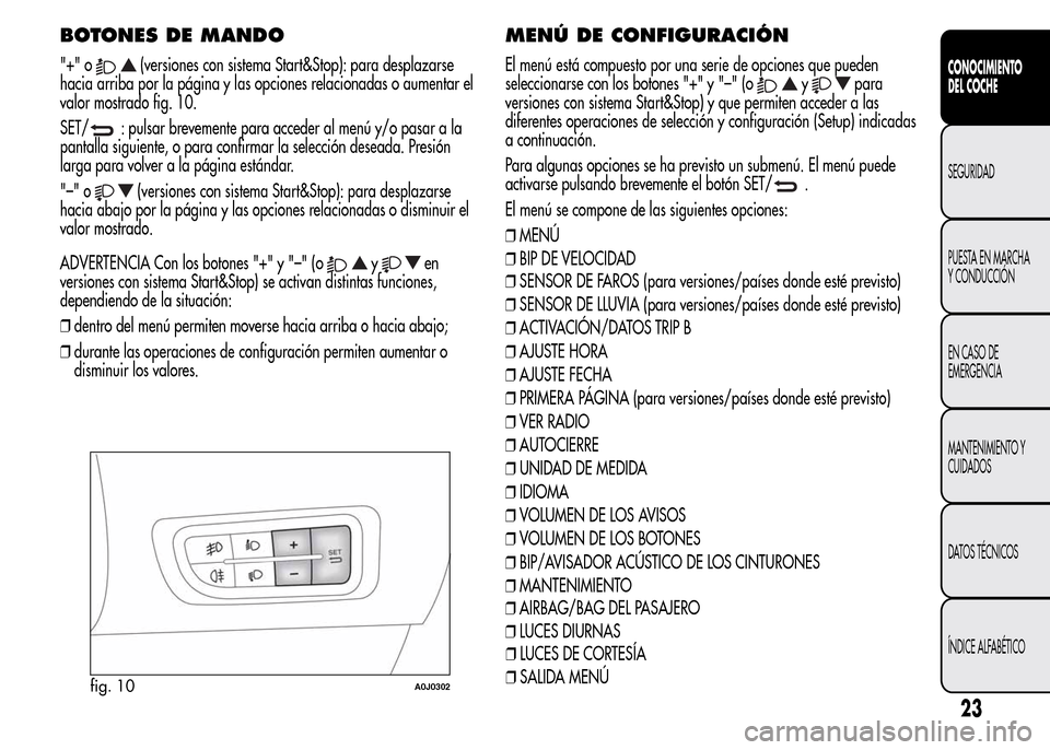 Alfa Romeo MiTo 2016 Manual del propietario (in Spanish) BOTONES DE MANDO
"+" o(versiones con sistema Start&Stop): para desplazarse
hacia arriba por la página y las opciones relacionadas o aumentar el
valor mostrado fig. 10.
SET/
: pulsar brevemente para a Alfa Romeo MiTo 2016 Manual del propietario (in Spanish) BOTONES DE MANDO
"+" o(versiones con sistema Start&Stop): para desplazarse
hacia arriba por la página y las opciones relacionadas o aumentar el
valor mostrado fig. 10.
SET/
: pulsar brevemente para a