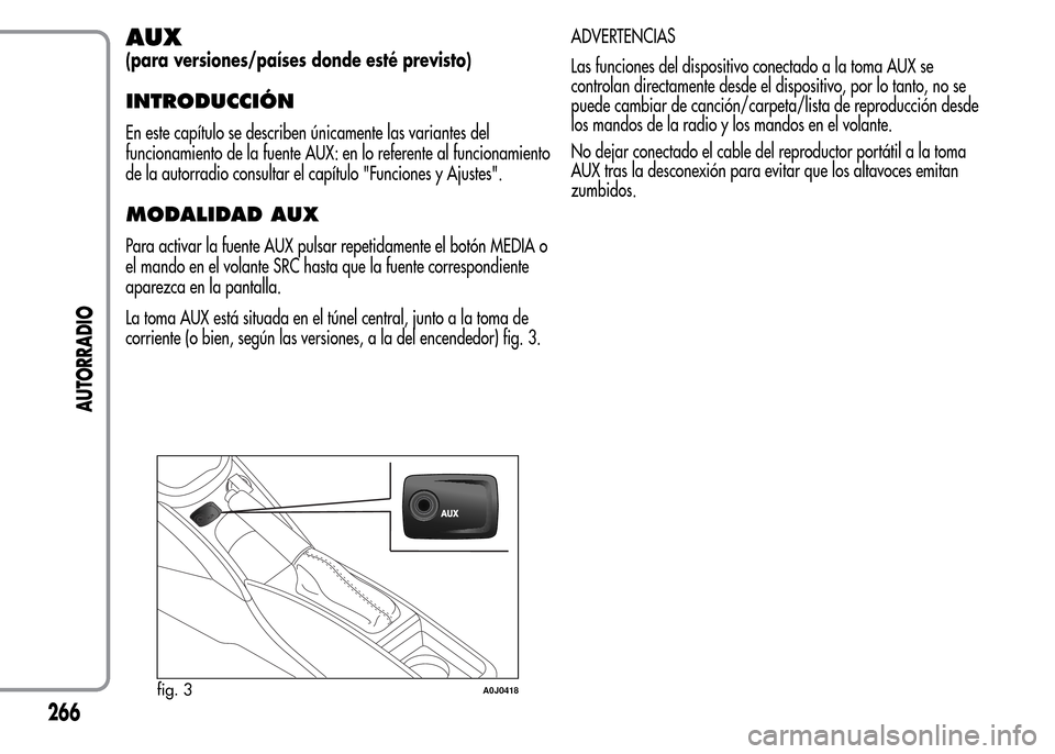 Alfa Romeo MiTo 2016  Manual del propietario (in Spanish) AUX
(para versiones/países donde esté previsto)
INTRODUCCIÓN
En este capítulo se describen únicamente las variantes del
funcionamiento de la fuente AUX: en lo referente al funcionamiento
de la au