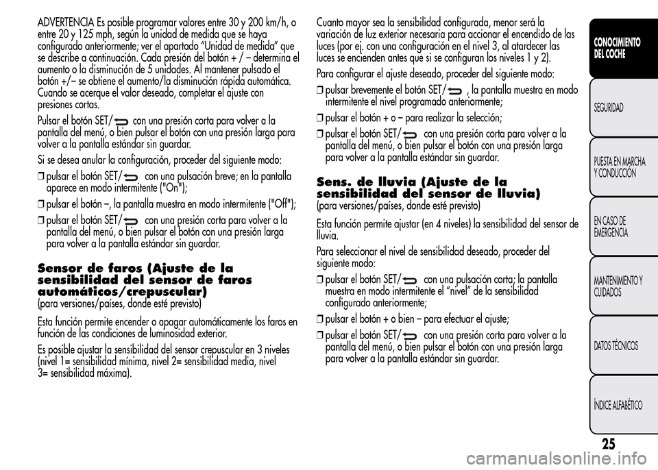Alfa Romeo MiTo 2016 Manual del propietario (in Spanish) ADVERTENCIA Es posible programar valores entre 30 y 200 km/h, o
entre 20 y 125 mph, según la unidad de medida que se haya
configurado anteriormente; ver el apartado “Unidad de medida” que
se desc Alfa Romeo MiTo 2016 Manual del propietario (in Spanish) ADVERTENCIA Es posible programar valores entre 30 y 200 km/h, o
entre 20 y 125 mph, según la unidad de medida que se haya
configurado anteriormente; ver el apartado “Unidad de medida” que
se desc