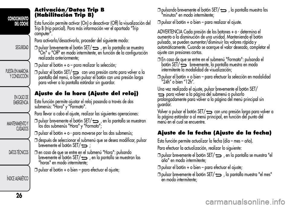 Alfa Romeo MiTo 2016 Manual del propietario (in Spanish) Activación/Datos Trip B
(Habilitación Trip B)
Esta función permite activar (On) o desactivar (Off) la visualización del
Trip B (trip parcial). Para más información ver el apartado "Trip
computer Alfa Romeo MiTo 2016 Manual del propietario (in Spanish) Activación/Datos Trip B
(Habilitación Trip B)
Esta función permite activar (On) o desactivar (Off) la visualización del
Trip B (trip parcial). Para más información ver el apartado "Trip
computer