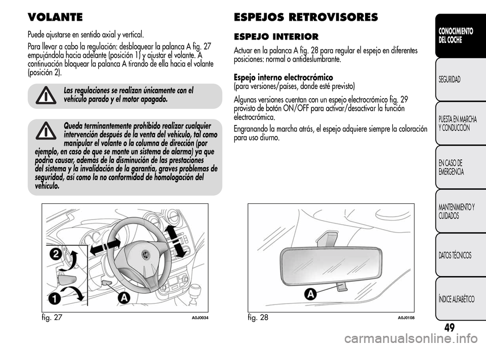 Alfa Romeo MiTo 2016 Manual del propietario (in Spanish) VOLANTE
Puede ajustarse en sentido axial y vertical.
Para llevar a cabo la regulación: desbloquear la palanca A fig. 27
empujándola hacia adelante (posición 1) y ajustar el volante. A
continuación Alfa Romeo MiTo 2016 Manual del propietario (in Spanish) VOLANTE
Puede ajustarse en sentido axial y vertical.
Para llevar a cabo la regulación: desbloquear la palanca A fig. 27
empujándola hacia adelante (posición 1) y ajustar el volante. A
continuación