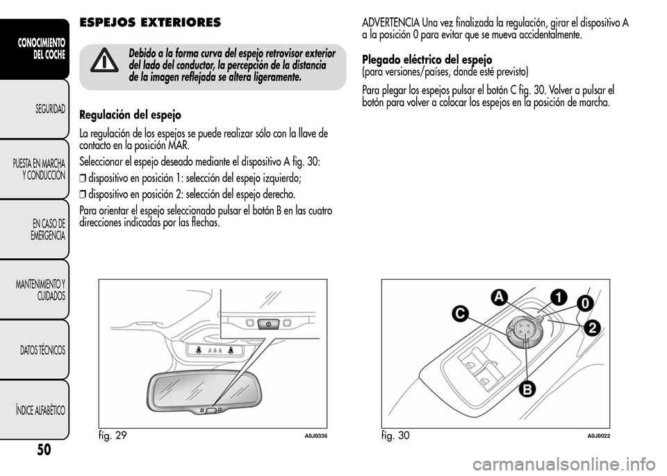 Alfa Romeo MiTo 2016 Manual del propietario (in Spanish) ESPEJOS EXTERIORES
Debido a la forma curva del espejo retrovisor exterior
del lado del conductor, la percepción de la distancia
de la imagen reflejada se altera ligeramente.
Regulación del espejo
La Alfa Romeo MiTo 2016 Manual del propietario (in Spanish) ESPEJOS EXTERIORES
Debido a la forma curva del espejo retrovisor exterior
del lado del conductor, la percepción de la distancia
de la imagen reflejada se altera ligeramente.
Regulación del espejo
La