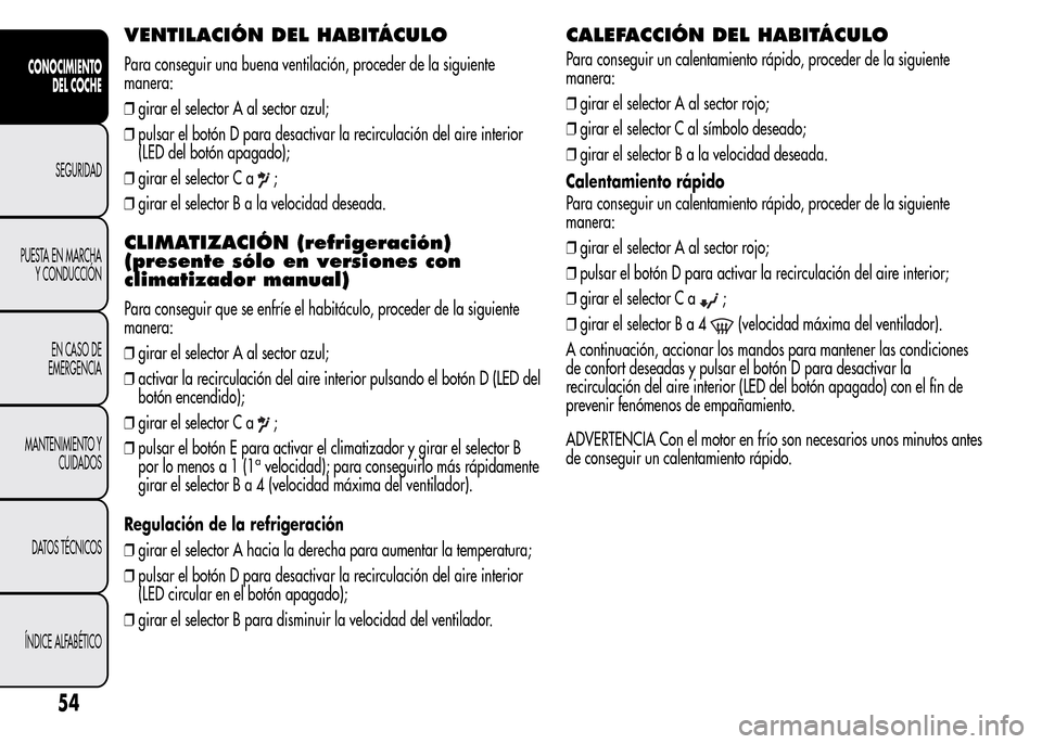 Alfa Romeo MiTo 2016 Manual del propietario (in Spanish) VENTILACIÓN DEL HABITÁCULO
Para conseguir una buena ventilación, proceder de la siguiente
manera:
❒girar el selector A al sector azul;
❒pulsar el botón D para desactivar la recirculación del Alfa Romeo MiTo 2016 Manual del propietario (in Spanish) VENTILACIÓN DEL HABITÁCULO
Para conseguir una buena ventilación, proceder de la siguiente
manera:
❒girar el selector A al sector azul;
❒pulsar el botón D para desactivar la recirculación del