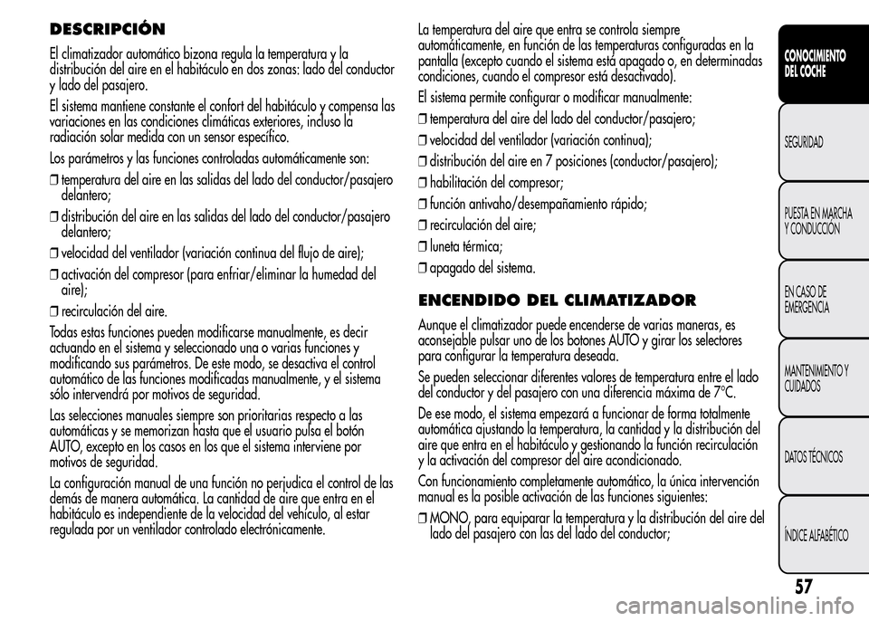 Alfa Romeo MiTo 2016 Manual del propietario (in Spanish) DESCRIPCIÓN
El climatizador automático bizona regula la temperatura y la
distribución del aire en el habitáculo en dos zonas: lado del conductor
y lado del pasajero.
El sistema mantiene constante Alfa Romeo MiTo 2016 Manual del propietario (in Spanish) DESCRIPCIÓN
El climatizador automático bizona regula la temperatura y la
distribución del aire en el habitáculo en dos zonas: lado del conductor
y lado del pasajero.
El sistema mantiene constante