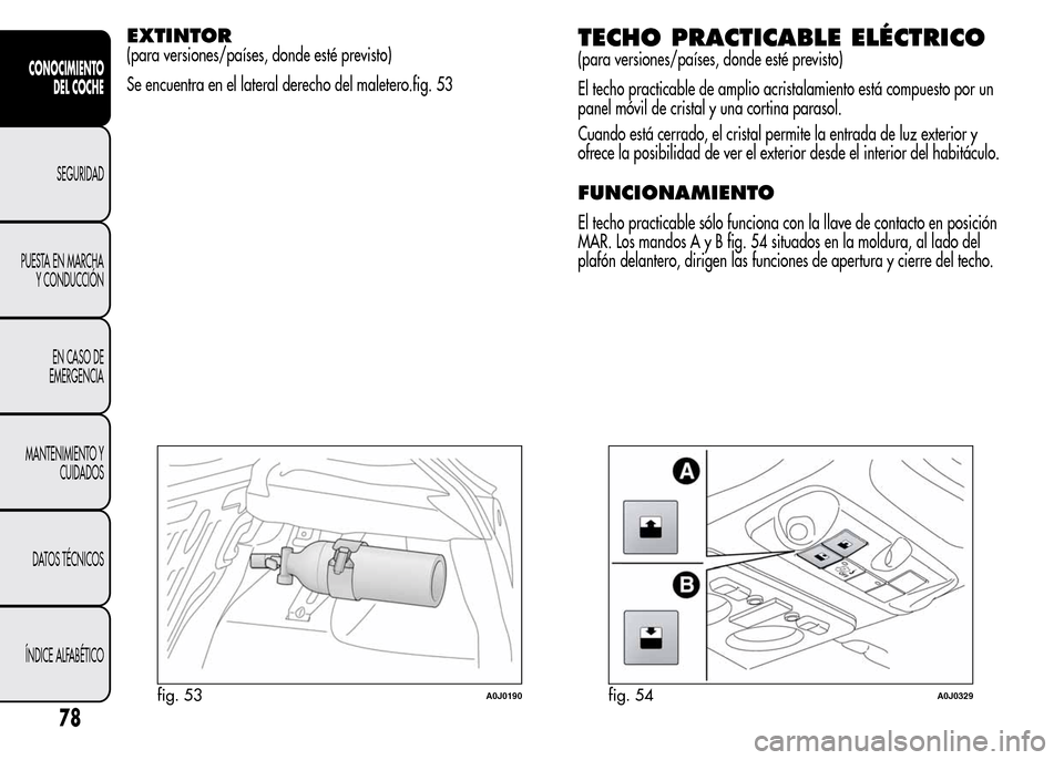 Alfa Romeo MiTo 2016  Manual del propietario (in Spanish) EXTINTOR
(para versiones/países, donde esté previsto)
Se encuentra en el lateral derecho del maletero.fig. 53TECHO PRACTICABLE ELÉCTRICO
(para versiones/países, donde esté previsto)
El techo prac