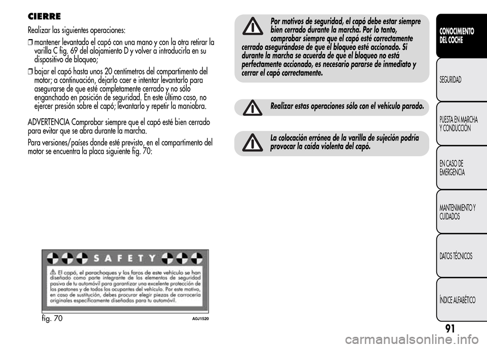 Alfa Romeo MiTo 2016 Manual del propietario (in Spanish) CIERRE
Realizar las siguientes operaciones:
❒mantener levantado el capó con una mano y con la otra retirar la
varilla C fig. 69 del alojamiento D y volver a introducirla en su
dispositivo de bloque Alfa Romeo MiTo 2016 Manual del propietario (in Spanish) CIERRE
Realizar las siguientes operaciones:
❒mantener levantado el capó con una mano y con la otra retirar la
varilla C fig. 69 del alojamiento D y volver a introducirla en su
dispositivo de bloque