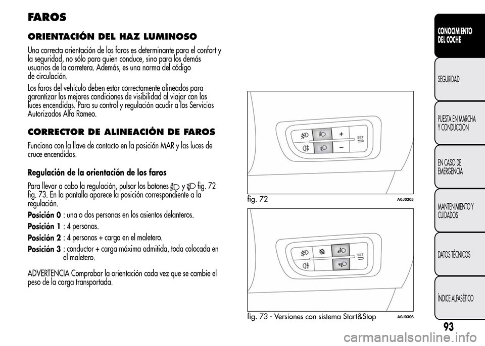 Alfa Romeo MiTo 2016 Manual del propietario (in Spanish) FAROS
ORIENTACIÓN DEL HAZ LUMINOSO
Una correcta orientación de los faros es determinante para el confort y
la seguridad, no sólo para quien conduce, sino para los demás
usuarios de la carretera. A Alfa Romeo MiTo 2016 Manual del propietario (in Spanish) FAROS
ORIENTACIÓN DEL HAZ LUMINOSO
Una correcta orientación de los faros es determinante para el confort y
la seguridad, no sólo para quien conduce, sino para los demás
usuarios de la carretera. A