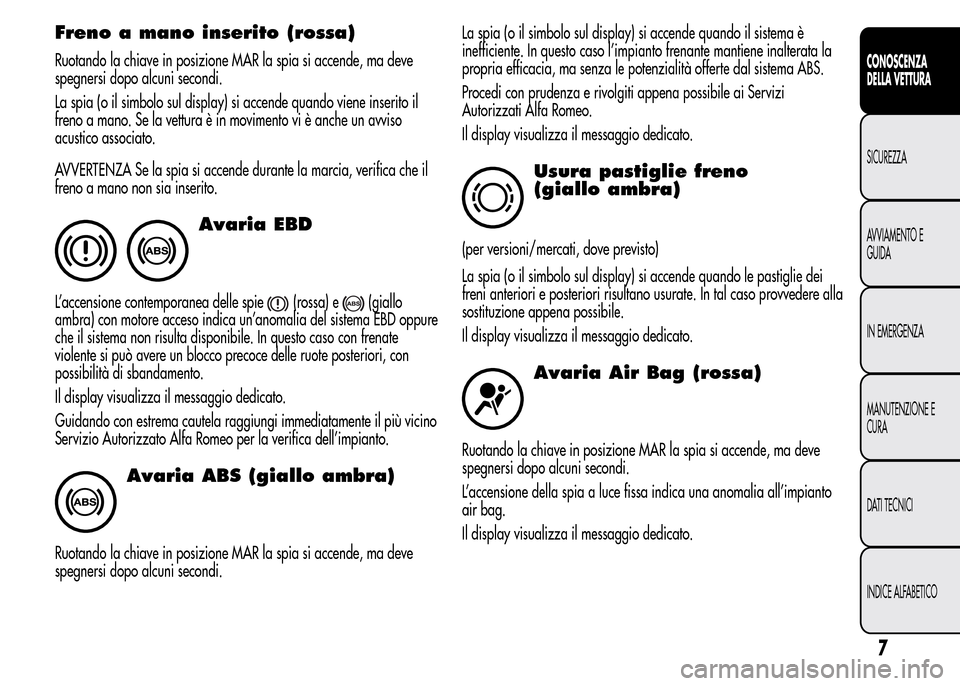 Alfa Romeo MiTo 2016 Manuale del proprietario (in Italian) Freno a mano inserito (rossa)
Ruotando la chiave in posizione MAR la spia si accende, ma deve
spegnersi dopo alcuni secondi.
La spia (o il simbolo sul display) si accende quando viene inserito il
fren Alfa Romeo MiTo 2016 Manuale del proprietario (in Italian) Freno a mano inserito (rossa)
Ruotando la chiave in posizione MAR la spia si accende, ma deve
spegnersi dopo alcuni secondi.
La spia (o il simbolo sul display) si accende quando viene inserito il
fren
