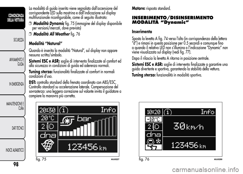 Alfa Romeo MiTo 2016 Manuale del proprietario (in Italian) La modalità di guida inserita viene segnalata dall’accensione del
corrispondente LED sulla mostrina e dall’indicazione sul display
multifunzionale riconfigurabile, come di seguito illustrato:
❒ Alfa Romeo MiTo 2016 Manuale del proprietario (in Italian) La modalità di guida inserita viene segnalata dall’accensione del
corrispondente LED sulla mostrina e dall’indicazione sul display
multifunzionale riconfigurabile, come di seguito illustrato:
❒