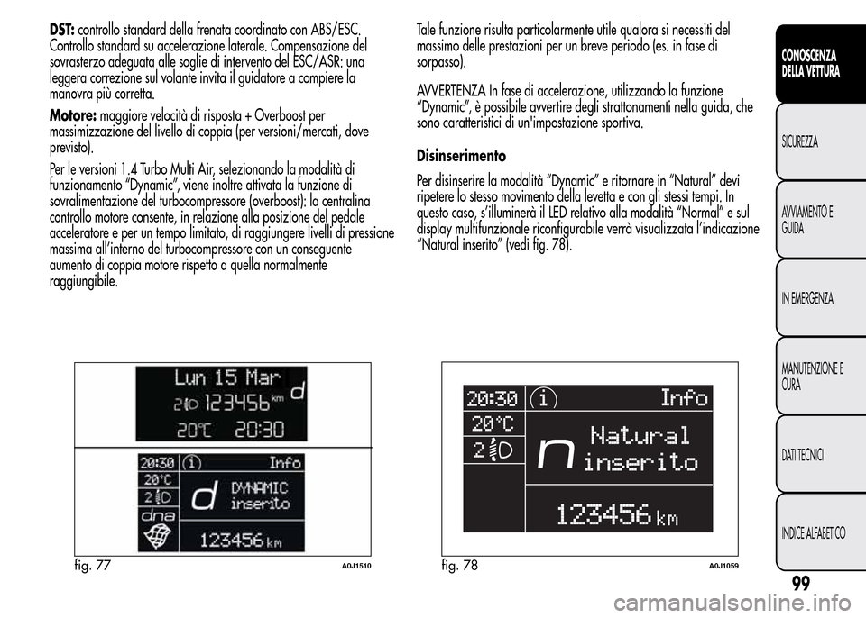 Alfa Romeo MiTo 2016 Manuale del proprietario (in Italian) DST:controllo standard della frenata coordinato con ABS/ESC.
Controllo standard su accelerazione laterale. Compensazione del
sovrasterzo adeguata alle soglie di intervento del ESC/ASR: una
leggera cor Alfa Romeo MiTo 2016 Manuale del proprietario (in Italian) DST:controllo standard della frenata coordinato con ABS/ESC.
Controllo standard su accelerazione laterale. Compensazione del
sovrasterzo adeguata alle soglie di intervento del ESC/ASR: una
leggera cor