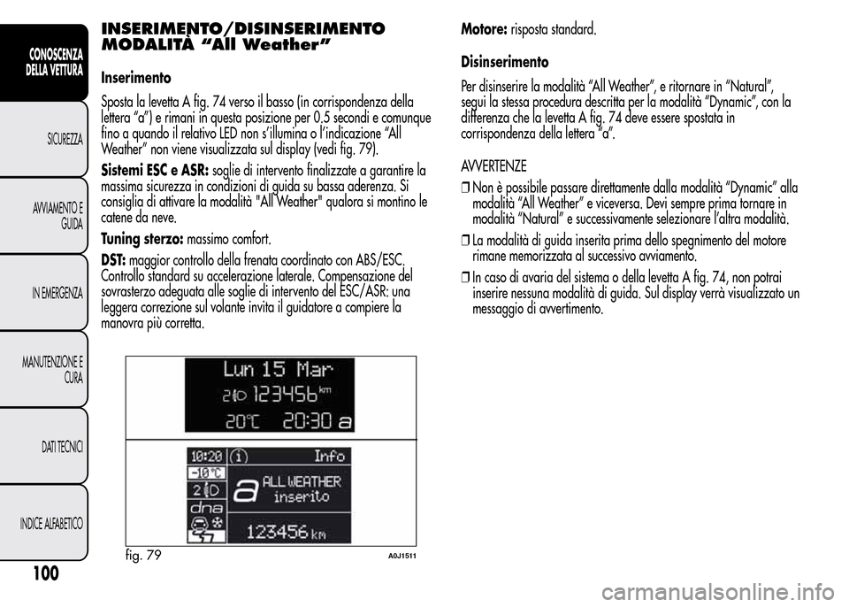 Alfa Romeo MiTo 2016 Manuale del proprietario (in Italian) INSERIMENTO/DISINSERIMENTO
MODALITÀ “All Weather”
Inserimento
Sposta la levetta A fig. 74 verso il basso (in corrispondenza della
lettera “a”) e rimani in questa posizione per 0.5 secondi e c Alfa Romeo MiTo 2016 Manuale del proprietario (in Italian) INSERIMENTO/DISINSERIMENTO
MODALITÀ “All Weather”
Inserimento
Sposta la levetta A fig. 74 verso il basso (in corrispondenza della
lettera “a”) e rimani in questa posizione per 0.5 secondi e c
