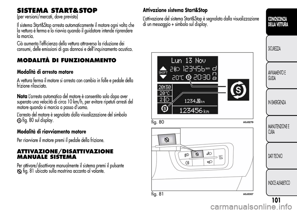 Alfa Romeo MiTo 2016 Manuale del proprietario (in Italian) SISTEMA START&STOP
(per versioni/mercati, dove previsto)
Il sistema Start&Stop arresta automaticamente il motore ogni volta che
la vettura è ferma e lo riavvia quando il guidatore intende riprendere
Alfa Romeo MiTo 2016 Manuale del proprietario (in Italian) SISTEMA START&STOP
(per versioni/mercati, dove previsto)
Il sistema Start&Stop arresta automaticamente il motore ogni volta che
la vettura è ferma e lo riavvia quando il guidatore intende riprendere
