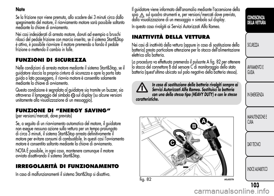 Alfa Romeo MiTo 2016 Manuale del proprietario (in Italian) Note
Se la frizione non viene premuta, allo scadere dei 3 minuti circa dallo
spegnimento del motore, il riavviamento motore sarà possibile soltanto
mediante la chiave di avviamento.
Nei casi indeside Alfa Romeo MiTo 2016 Manuale del proprietario (in Italian) Note
Se la frizione non viene premuta, allo scadere dei 3 minuti circa dallo
spegnimento del motore, il riavviamento motore sarà possibile soltanto
mediante la chiave di avviamento.
Nei casi indeside