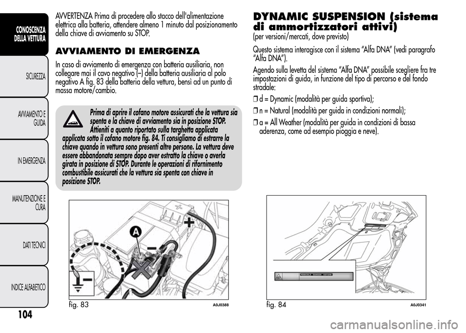 Alfa Romeo MiTo 2016 Manuale del proprietario (in Italian) AVVERTENZA Prima di procedere allo stacco dellalimentazione
elettrica alla batteria, attendere almeno 1 minuto dal posizionamento
della chiave di avviamento su STOP.
AVVIAMENTO DI EMERGENZA
In caso d Alfa Romeo MiTo 2016 Manuale del proprietario (in Italian) AVVERTENZA Prima di procedere allo stacco dellalimentazione
elettrica alla batteria, attendere almeno 1 minuto dal posizionamento
della chiave di avviamento su STOP.
AVVIAMENTO DI EMERGENZA
In caso d