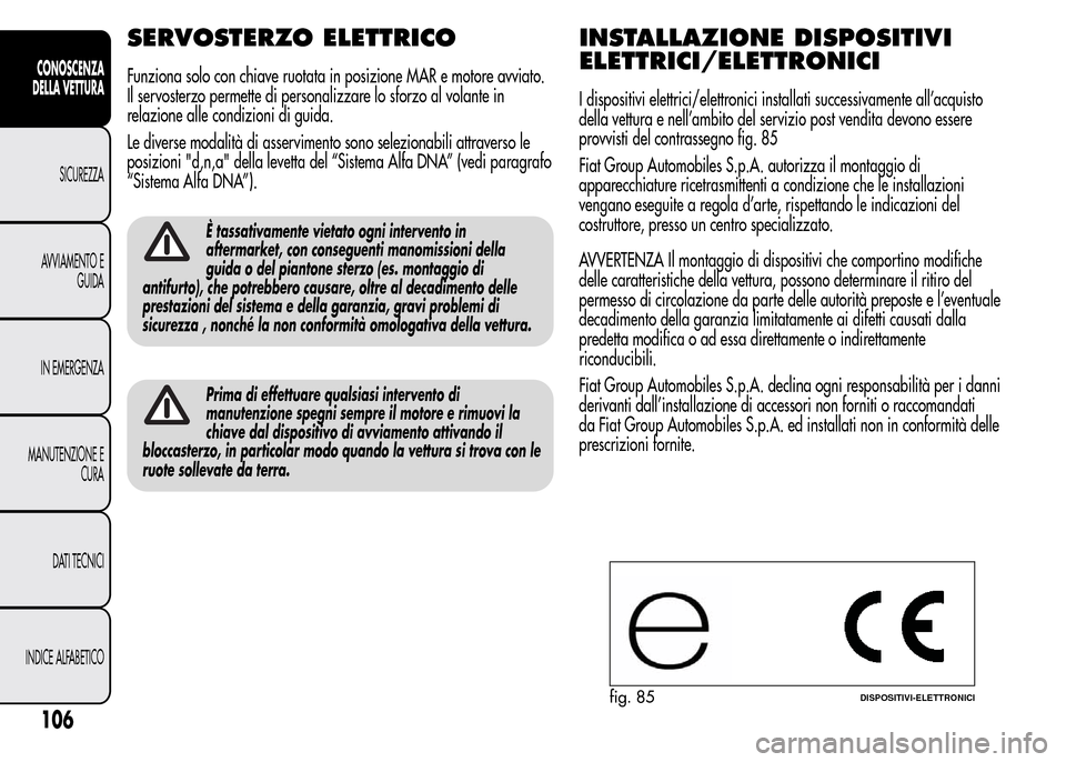 Alfa Romeo MiTo 2016 Manuale del proprietario (in Italian) SERVOSTERZO ELETTRICO
Funziona solo con chiave ruotata in posizione MAR e motore avviato.
Il servosterzo permette di personalizzare lo sforzo al volante in
relazione alle condizioni di guida.
Le diver Alfa Romeo MiTo 2016 Manuale del proprietario (in Italian) SERVOSTERZO ELETTRICO
Funziona solo con chiave ruotata in posizione MAR e motore avviato.
Il servosterzo permette di personalizzare lo sforzo al volante in
relazione alle condizioni di guida.
Le diver