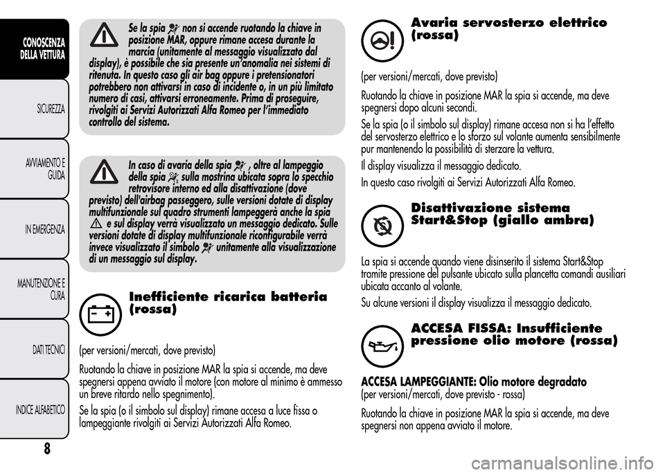 Alfa Romeo MiTo 2016 Manuale del proprietario (in Italian) Se la spianon si accende ruotando la chiave in
posizione MAR, oppure rimane accesa durante la
marcia (unitamente al messaggio visualizzato dal
display), è possibile che sia presente un’anomalia nei Alfa Romeo MiTo 2016 Manuale del proprietario (in Italian) Se la spianon si accende ruotando la chiave in
posizione MAR, oppure rimane accesa durante la
marcia (unitamente al messaggio visualizzato dal
display), è possibile che sia presente un’anomalia nei