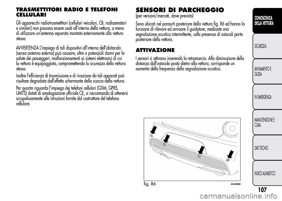 Alfa Romeo MiTo 2016 Manuale del proprietario (in Italian) TRASMETTITORI RADIO E TELEFONI
CELLULARI
Gli apparecchi radiotrasmettitori (cellulari veicolari, CB, radioamatori
e similari) non possono essere usati all’interno della vettura, a meno
di utilizzare Alfa Romeo MiTo 2016 Manuale del proprietario (in Italian) TRASMETTITORI RADIO E TELEFONI
CELLULARI
Gli apparecchi radiotrasmettitori (cellulari veicolari, CB, radioamatori
e similari) non possono essere usati all’interno della vettura, a meno
di utilizzare
