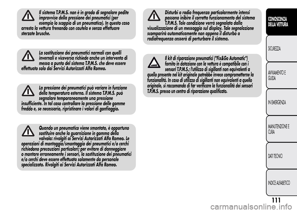 Alfa Romeo MiTo 2016 Manuale del proprietario (in Italian) Il sistema T.P.M.S. non è in grado di segnalare pedite
improvvise della pressione dei pneumatici (per
esempio lo scoppio di un pneumatico). In questo caso
arresta la vettura frenando con cautela e se Alfa Romeo MiTo 2016 Manuale del proprietario (in Italian) Il sistema T.P.M.S. non è in grado di segnalare pedite
improvvise della pressione dei pneumatici (per
esempio lo scoppio di un pneumatico). In questo caso
arresta la vettura frenando con cautela e se