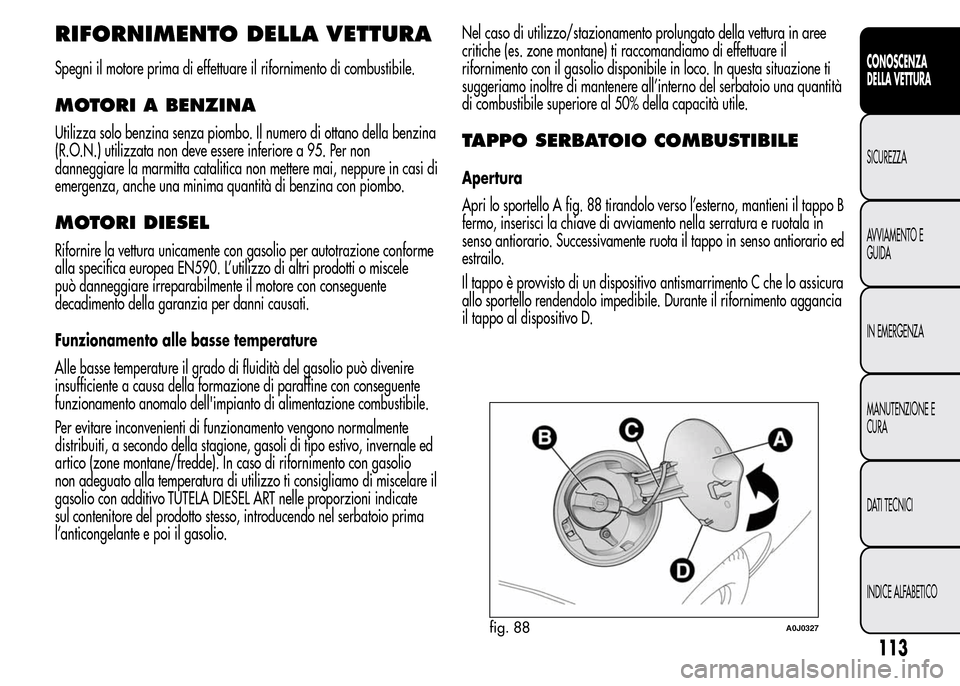 Alfa Romeo MiTo 2016 Manuale del proprietario (in Italian) RIFORNIMENTO DELLA VETTURA
Spegni il motore prima di effettuare il rifornimento di combustibile.
MOTORI A BENZINA
Utilizza solo benzina senza piombo. Il numero di ottano della benzina
(R.O.N.) utilizz Alfa Romeo MiTo 2016 Manuale del proprietario (in Italian) RIFORNIMENTO DELLA VETTURA
Spegni il motore prima di effettuare il rifornimento di combustibile.
MOTORI A BENZINA
Utilizza solo benzina senza piombo. Il numero di ottano della benzina
(R.O.N.) utilizz