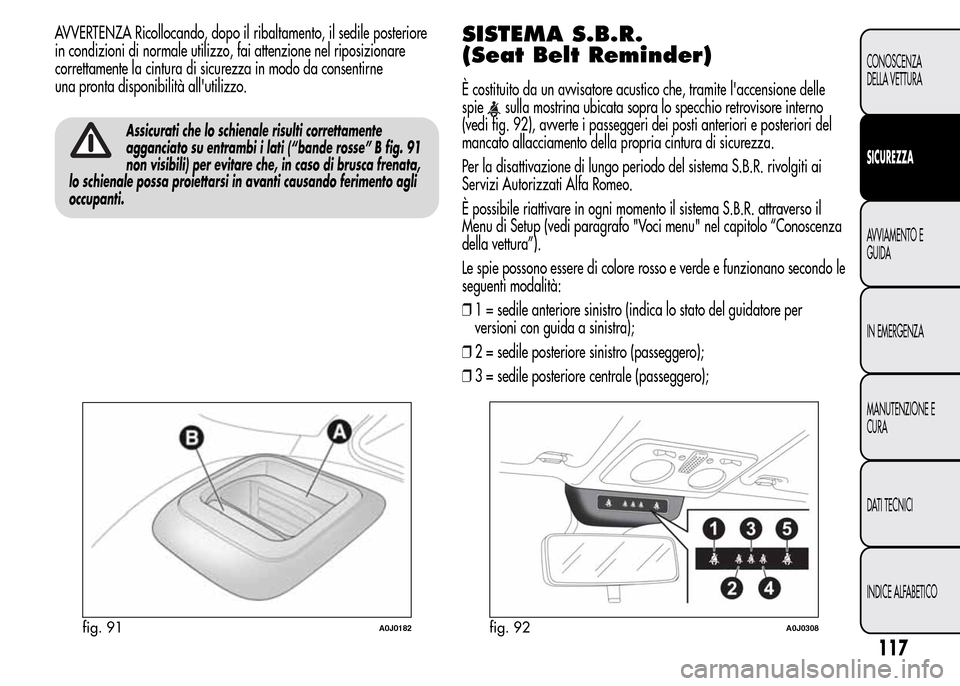Alfa Romeo MiTo 2016 Manuale del proprietario (in Italian) AVVERTENZA Ricollocando, dopo il ribaltamento, il sedile posteriore
in condizioni di normale utilizzo, fai attenzione nel riposizionare
correttamente la cintura di sicurezza in modo da consentirne
una Alfa Romeo MiTo 2016 Manuale del proprietario (in Italian) AVVERTENZA Ricollocando, dopo il ribaltamento, il sedile posteriore
in condizioni di normale utilizzo, fai attenzione nel riposizionare
correttamente la cintura di sicurezza in modo da consentirne
una