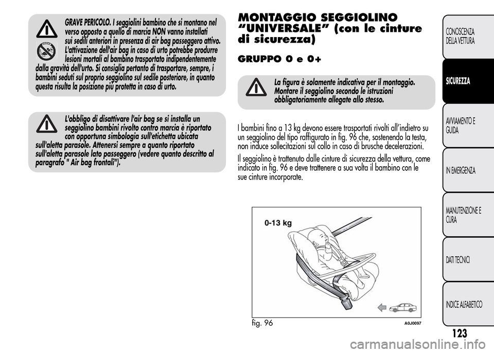 Alfa Romeo MiTo 2016 Manuale del proprietario (in Italian) GRAVE PERICOLO. I seggiolini bambino che si montano nel
verso opposto a quello di marcia NON vanno installati
sui sedili anteriori in presenza di air bag passeggero attivo.
Lattivazione dellair bag Alfa Romeo MiTo 2016 Manuale del proprietario (in Italian) GRAVE PERICOLO. I seggiolini bambino che si montano nel
verso opposto a quello di marcia NON vanno installati
sui sedili anteriori in presenza di air bag passeggero attivo.
Lattivazione dellair bag