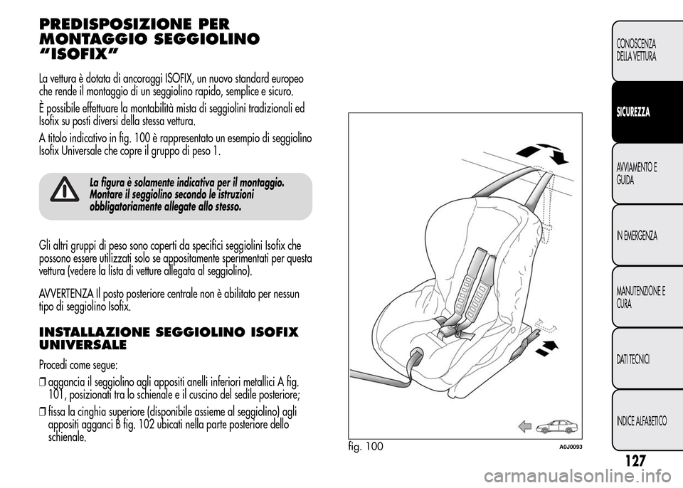 Alfa Romeo MiTo 2016 Manuale del proprietario (in Italian) PREDISPOSIZIONE PER
MONTAGGIO SEGGIOLINO
“ISOFIX”
La vettura è dotata di ancoraggi ISOFIX, un nuovo standard europeo
che rende il montaggio di un seggiolino rapido, semplice e sicuro.
È possibil Alfa Romeo MiTo 2016 Manuale del proprietario (in Italian) PREDISPOSIZIONE PER
MONTAGGIO SEGGIOLINO
“ISOFIX”
La vettura è dotata di ancoraggi ISOFIX, un nuovo standard europeo
che rende il montaggio di un seggiolino rapido, semplice e sicuro.
È possibil