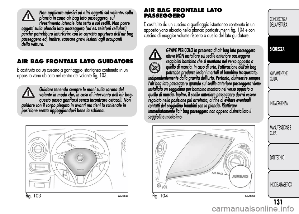 Alfa Romeo MiTo 2016 Manuale del proprietario (in Italian) Non applicare adesivi od altri oggetti sul volante, sulla
plancia in zona air bag lato passeggero, sul
rivestimento laterale lato tetto e sui sedili. Non porre
oggetti sulla plancia lato passeggero (a Alfa Romeo MiTo 2016 Manuale del proprietario (in Italian) Non applicare adesivi od altri oggetti sul volante, sulla
plancia in zona air bag lato passeggero, sul
rivestimento laterale lato tetto e sui sedili. Non porre
oggetti sulla plancia lato passeggero (a