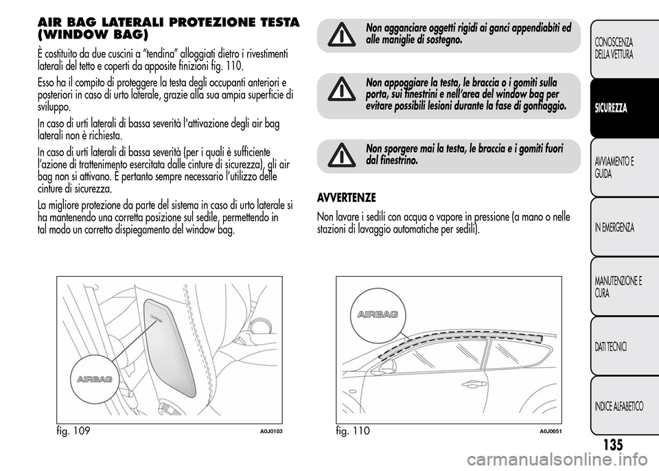 Alfa Romeo MiTo 2016 Manuale del proprietario (in Italian) AIR BAG LATERALI PROTEZIONE TESTA
(WINDOW BAG)
È costituito da due cuscini a “tendina” alloggiati dietro i rivestimenti
laterali del tetto e coperti da apposite finizioni fig. 110.
Esso ha il com Alfa Romeo MiTo 2016 Manuale del proprietario (in Italian) AIR BAG LATERALI PROTEZIONE TESTA
(WINDOW BAG)
È costituito da due cuscini a “tendina” alloggiati dietro i rivestimenti
laterali del tetto e coperti da apposite finizioni fig. 110.
Esso ha il com