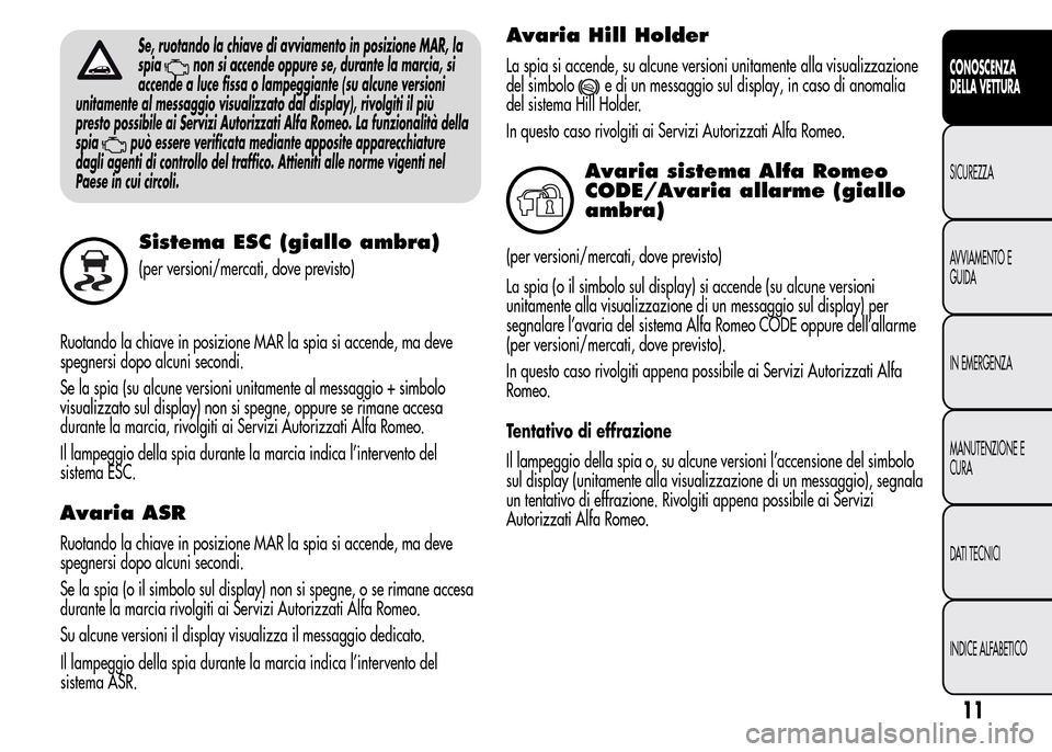 Alfa Romeo MiTo 2016 Manuale del proprietario (in Italian) Se, ruotando la chiave di avviamento in posizione MAR, la
spia
non si accende oppure se, durante la marcia, si
accende a luce fissa o lampeggiante (su alcune versioni
unitamente al messaggio visualizz Alfa Romeo MiTo 2016 Manuale del proprietario (in Italian) Se, ruotando la chiave di avviamento in posizione MAR, la
spia
non si accende oppure se, durante la marcia, si
accende a luce fissa o lampeggiante (su alcune versioni
unitamente al messaggio visualizz