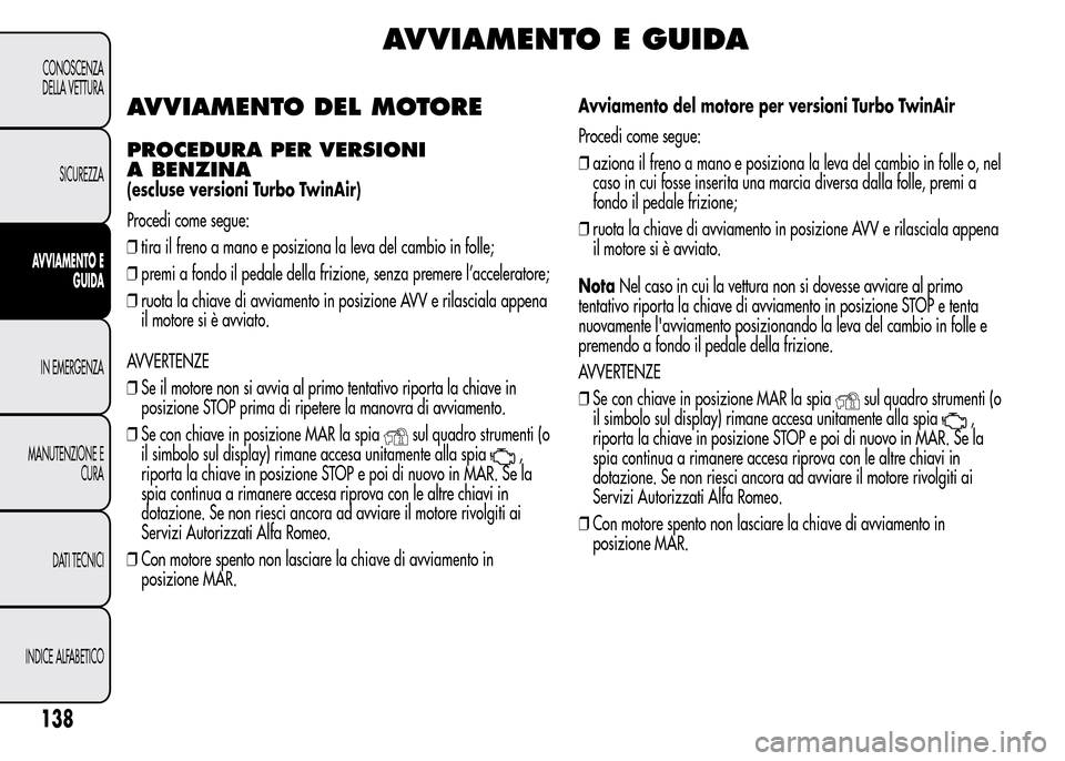 Alfa Romeo MiTo 2016 Manuale del proprietario (in Italian) AVVIAMENTO E GUIDA
AVVIAMENTO DEL MOTORE
PROCEDURA PER VERSIONI
A BENZINA
(escluse versioni Turbo TwinAir)
Procedi come segue:
❒tira il freno a mano e posiziona la leva del cambio in folle;
❒premi Alfa Romeo MiTo 2016 Manuale del proprietario (in Italian) AVVIAMENTO E GUIDA
AVVIAMENTO DEL MOTORE
PROCEDURA PER VERSIONI
A BENZINA
(escluse versioni Turbo TwinAir)
Procedi come segue:
❒tira il freno a mano e posiziona la leva del cambio in folle;
❒premi