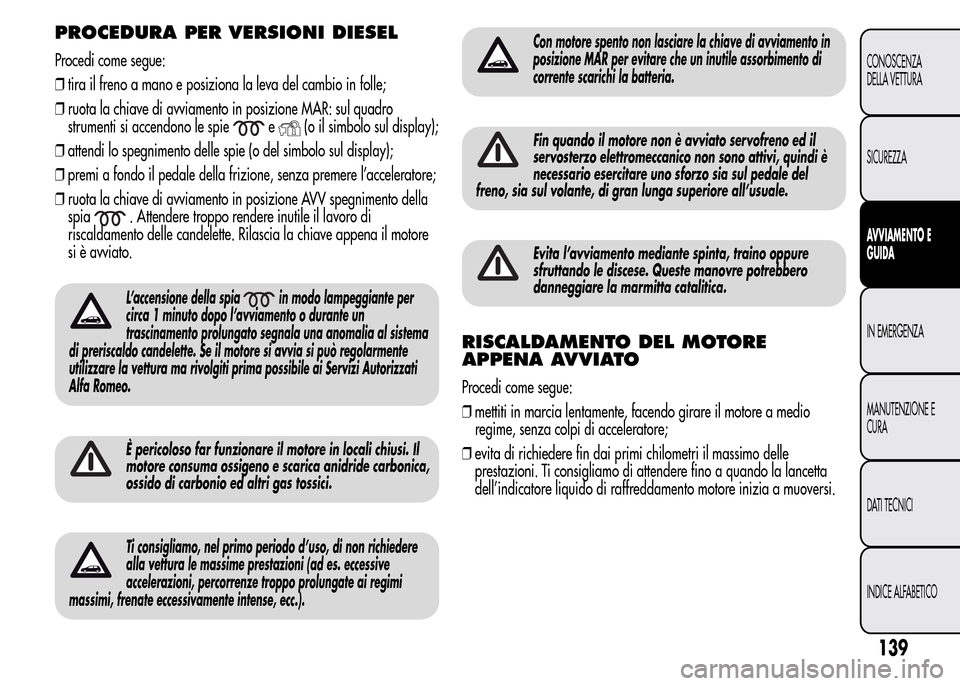 Alfa Romeo MiTo 2016 Manuale del proprietario (in Italian) PROCEDURA PER VERSIONI DIESEL
Procedi come segue:
❒tira il freno a mano e posiziona la leva del cambio in folle;
❒ruota la chiave di avviamento in posizione MAR: sul quadro
strumenti si accendono Alfa Romeo MiTo 2016 Manuale del proprietario (in Italian) PROCEDURA PER VERSIONI DIESEL
Procedi come segue:
❒tira il freno a mano e posiziona la leva del cambio in folle;
❒ruota la chiave di avviamento in posizione MAR: sul quadro
strumenti si accendono