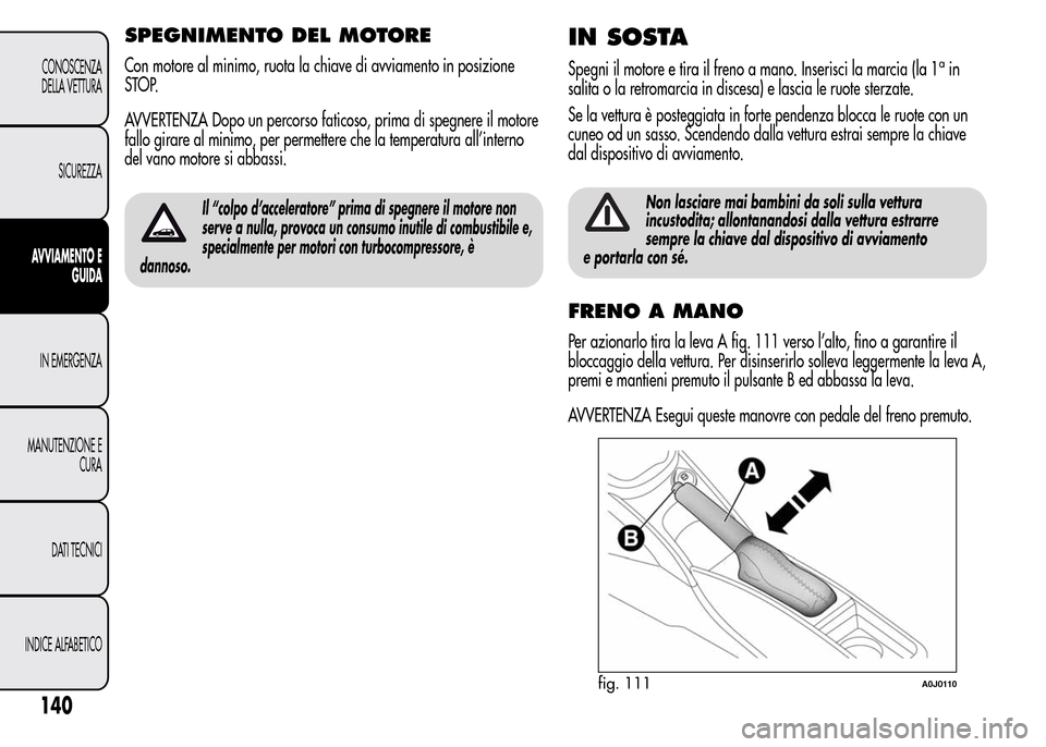 Alfa Romeo MiTo 2016 Manuale del proprietario (in Italian) SPEGNIMENTO DEL MOTORE
Con motore al minimo, ruota la chiave di avviamento in posizione
STOP.
AVVERTENZA Dopo un percorso faticoso, prima di spegnere il motore
fallo girare al minimo, per permettere c Alfa Romeo MiTo 2016 Manuale del proprietario (in Italian) SPEGNIMENTO DEL MOTORE
Con motore al minimo, ruota la chiave di avviamento in posizione
STOP.
AVVERTENZA Dopo un percorso faticoso, prima di spegnere il motore
fallo girare al minimo, per permettere c