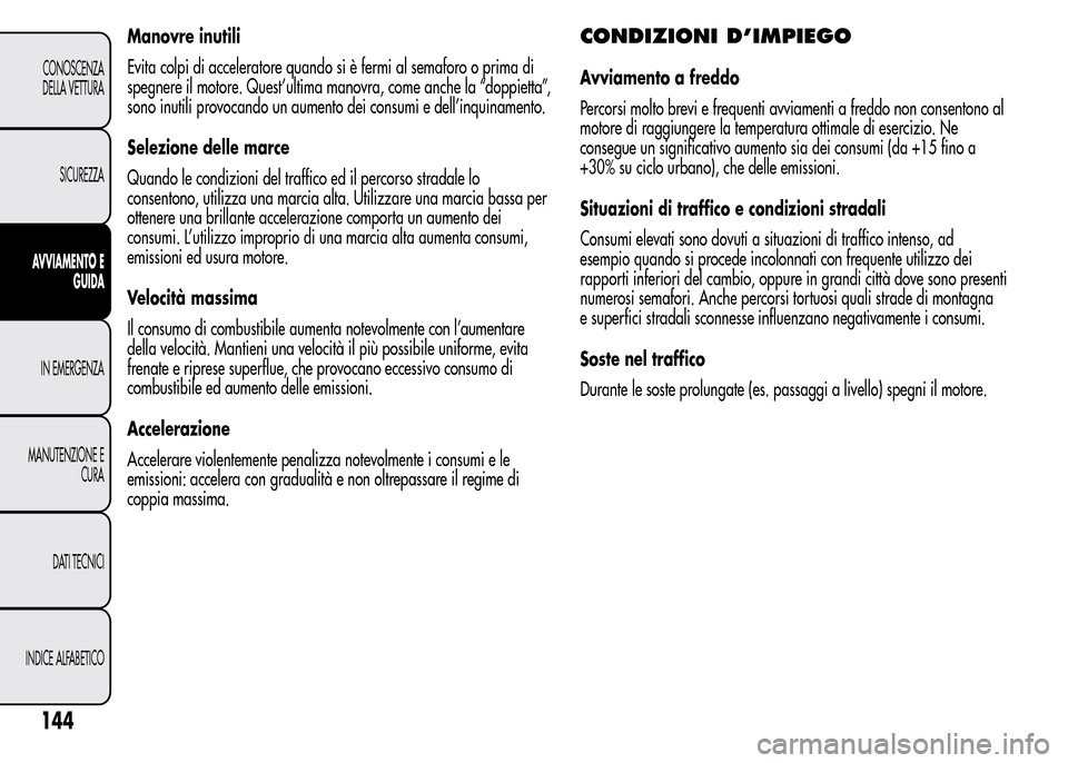 Alfa Romeo MiTo 2016 Manuale del proprietario (in Italian) Manovre inutili
Evita colpi di acceleratore quando si è fermi al semaforo o prima di
spegnere il motore. Quest’ultima manovra, come anche la “doppietta”,
sono inutili provocando un aumento dei Alfa Romeo MiTo 2016 Manuale del proprietario (in Italian) Manovre inutili
Evita colpi di acceleratore quando si è fermi al semaforo o prima di
spegnere il motore. Quest’ultima manovra, come anche la “doppietta”,
sono inutili provocando un aumento dei