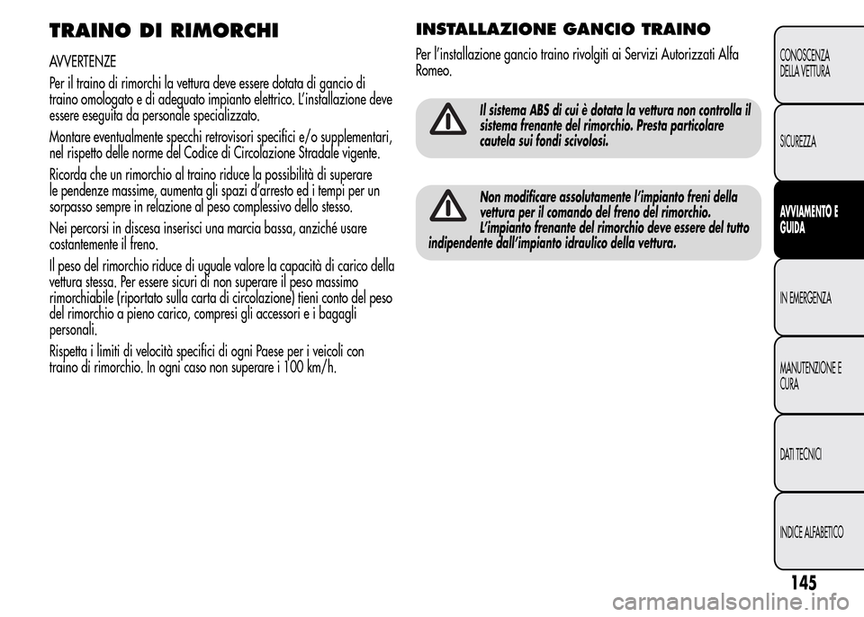 Alfa Romeo MiTo 2016 Manuale del proprietario (in Italian) TRAINO DI RIMORCHI
AVVERTENZE
Per il traino di rimorchi la vettura deve essere dotata di gancio di
traino omologato e di adeguato impianto elettrico. L’installazione deve
essere eseguita da personal Alfa Romeo MiTo 2016 Manuale del proprietario (in Italian) TRAINO DI RIMORCHI
AVVERTENZE
Per il traino di rimorchi la vettura deve essere dotata di gancio di
traino omologato e di adeguato impianto elettrico. L’installazione deve
essere eseguita da personal