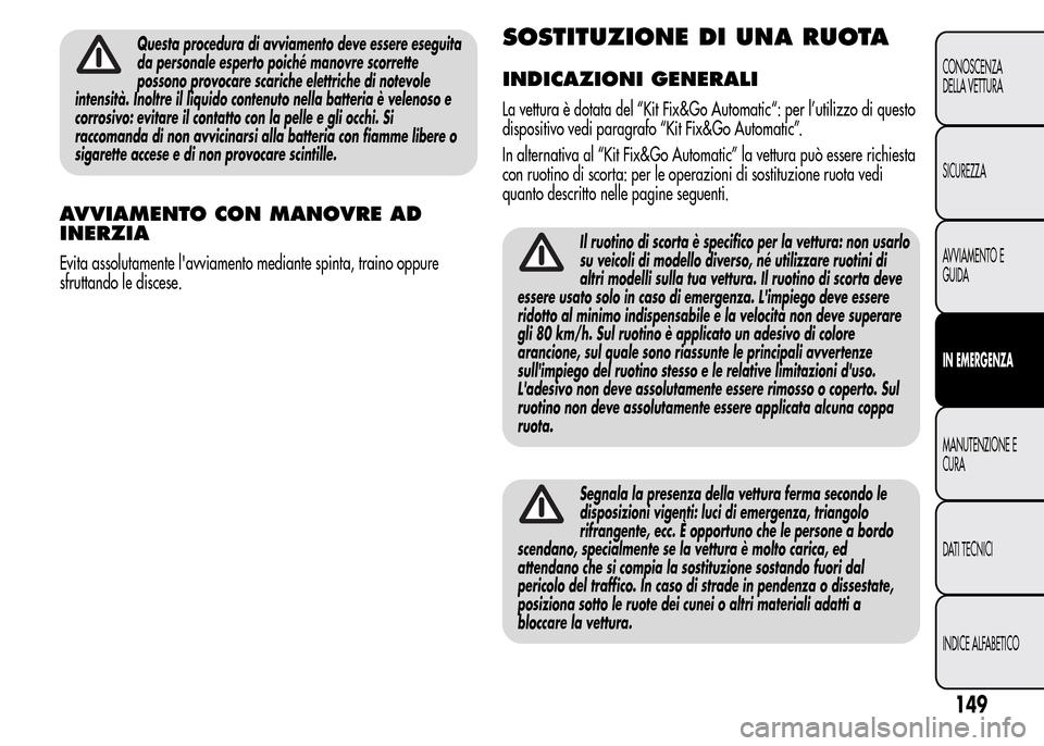 Alfa Romeo MiTo 2016 Manuale del proprietario (in Italian) Questa procedura di avviamento deve essere eseguita
da personale esperto poiché manovre scorrette
possono provocare scariche elettriche di notevole
intensità. Inoltre il liquido contenuto nella batt Alfa Romeo MiTo 2016 Manuale del proprietario (in Italian) Questa procedura di avviamento deve essere eseguita
da personale esperto poiché manovre scorrette
possono provocare scariche elettriche di notevole
intensità. Inoltre il liquido contenuto nella batt