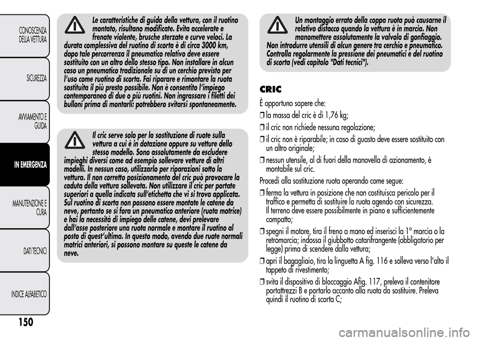 Alfa Romeo MiTo 2016 Manuale del proprietario (in Italian) Le caratteristiche di guida della vettura, con il ruotino
montato, risultano modificate. Evita accelerate e
frenate violente, brusche sterzate e curve veloci. La
durata complessiva del ruotino di scor Alfa Romeo MiTo 2016 Manuale del proprietario (in Italian) Le caratteristiche di guida della vettura, con il ruotino
montato, risultano modificate. Evita accelerate e
frenate violente, brusche sterzate e curve veloci. La
durata complessiva del ruotino di scor