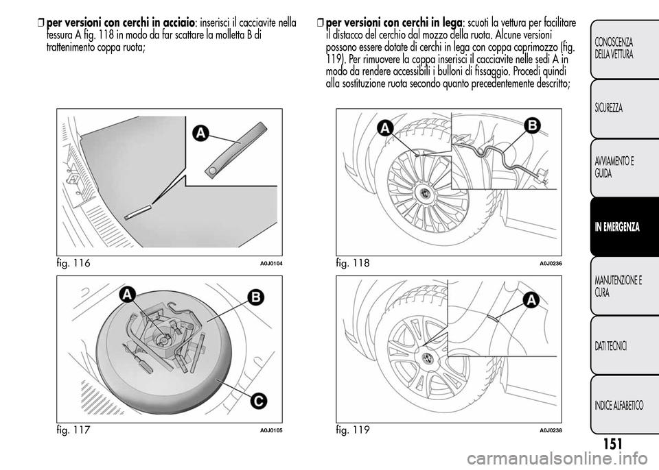 Alfa Romeo MiTo 2016  Manuale del proprietario (in Italian) ❒per versioni con cerchi in acciaio: inserisci il cacciavite nella
fessura A fig. 118 in modo da far scattare la molletta B di
trattenimento coppa ruota;❒per versioni con cerchi in lega: scuoti la