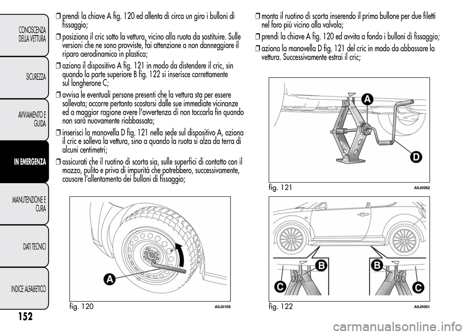 Alfa Romeo MiTo 2016 Manuale del proprietario (in Italian) ❒prendi la chiave A fig. 120 ed allenta di circa un giro i bulloni di
fissaggio;
❒posiziona il cric sotto la vettura, vicino alla ruota da sostituire. Sulle
versioni che ne sono provviste, fai att Alfa Romeo MiTo 2016 Manuale del proprietario (in Italian) ❒prendi la chiave A fig. 120 ed allenta di circa un giro i bulloni di
fissaggio;
❒posiziona il cric sotto la vettura, vicino alla ruota da sostituire. Sulle
versioni che ne sono provviste, fai att