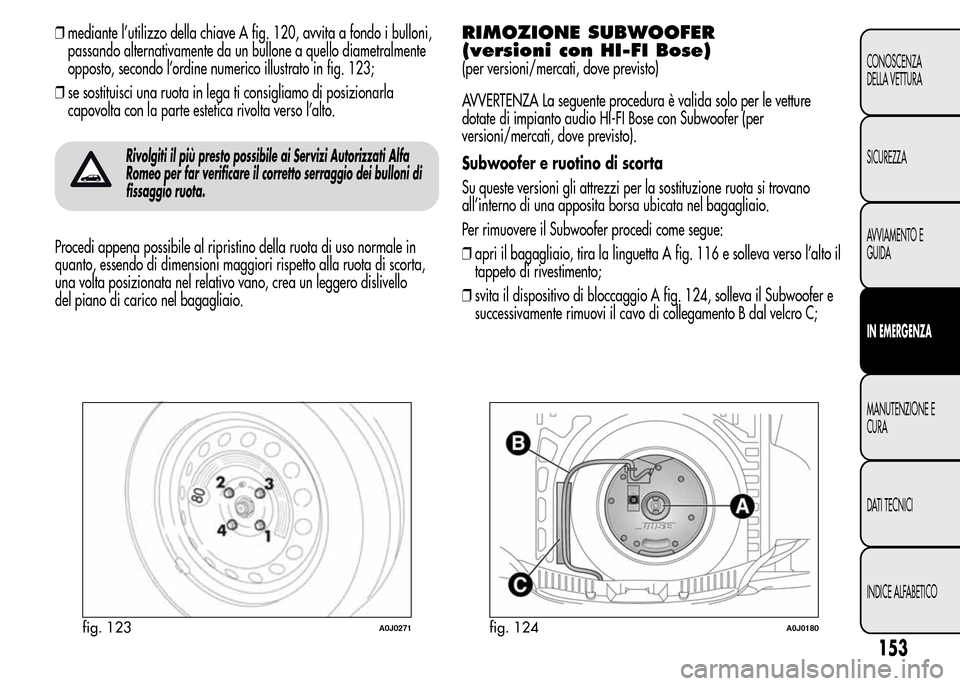 Alfa Romeo MiTo 2016 Manuale del proprietario (in Italian) ❒mediante l’utilizzo della chiave A fig. 120, avvita a fondo i bulloni,
passando alternativamente da un bullone a quello diametralmente
opposto, secondo l’ordine numerico illustrato in fig. 123; Alfa Romeo MiTo 2016 Manuale del proprietario (in Italian) ❒mediante l’utilizzo della chiave A fig. 120, avvita a fondo i bulloni,
passando alternativamente da un bullone a quello diametralmente
opposto, secondo l’ordine numerico illustrato in fig. 123;