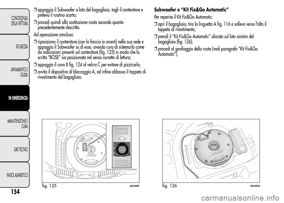 Alfa Romeo MiTo 2016 Manuale del proprietario (in Italian) ❒appoggia il Subwoofer a lato del bagagliaio, togli il contenitore e
preleva il ruotino scorta;
❒procedi quindi alla sostituzione ruota secondo quanto
precedentemente descritto.
Ad operazione conc Alfa Romeo MiTo 2016 Manuale del proprietario (in Italian) ❒appoggia il Subwoofer a lato del bagagliaio, togli il contenitore e
preleva il ruotino scorta;
❒procedi quindi alla sostituzione ruota secondo quanto
precedentemente descritto.
Ad operazione conc